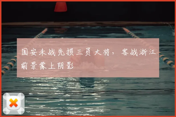 国安未战先损三员大将，客战浙江前景蒙上阴影
