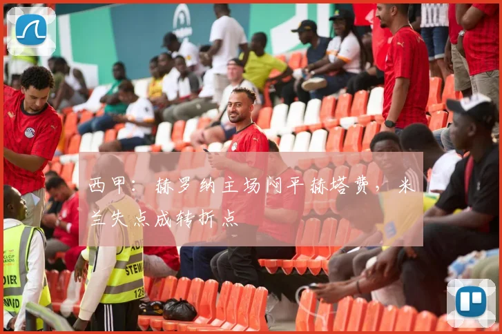 西甲：赫罗纳主场闷平赫塔费，米兰失点成转折点