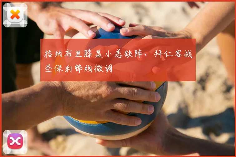 格纳布里膝盖小恙缺阵，拜仁客战圣保利锋线微调