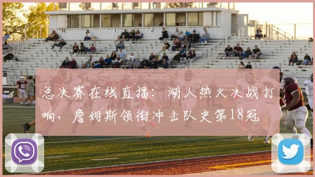 总决赛在线直播:湖人热火决战打响,詹姆斯领衔冲击队史第18冠