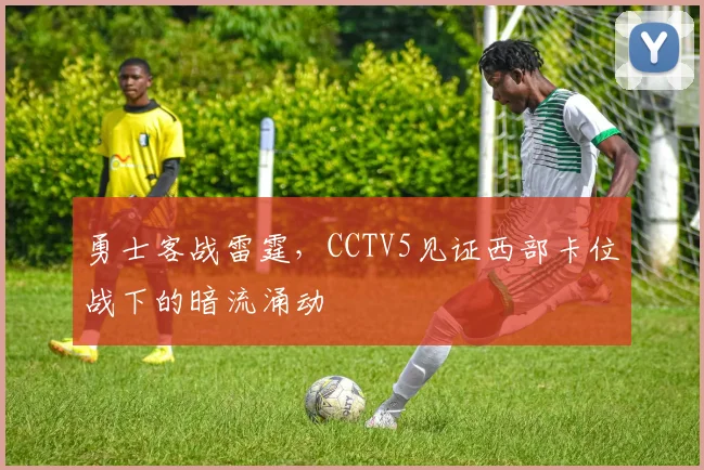 勇士客战雷霆，CCTV5见证西部卡位战下的暗流涌动