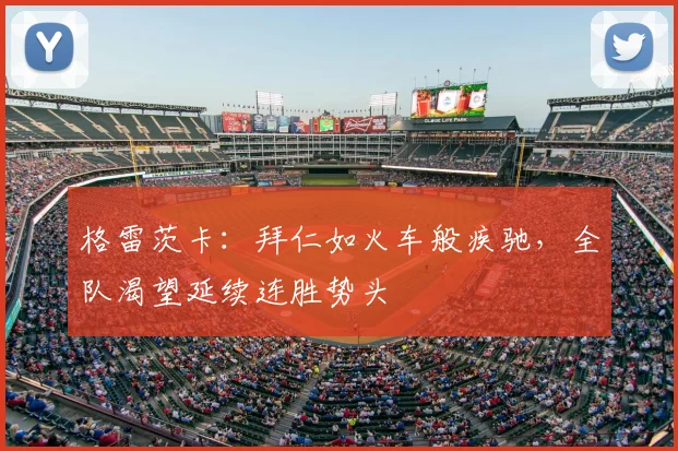 格雷茨卡：拜仁如火车般疾驰，全队渴望延续连胜势头