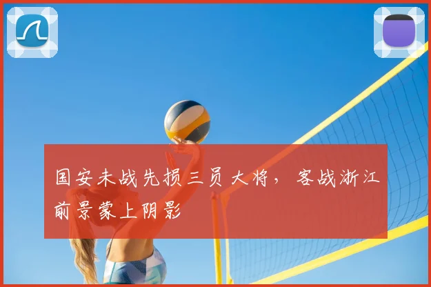 国安未战先损三员大将，客战浙江前景蒙上阴影